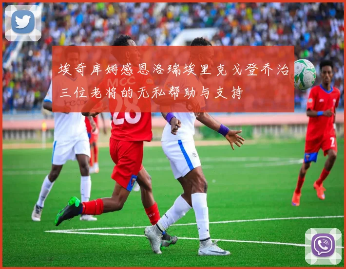 埃奇库姆感恩洛瑞埃里克戈登乔治三位老将的无私帮助与支持