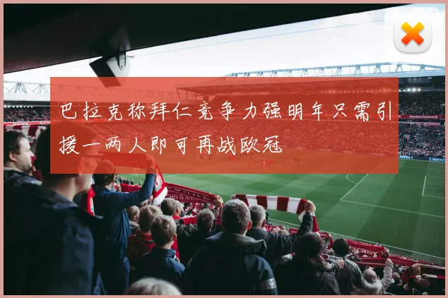 巴拉克称拜仁竞争力强明年只需引援一两人即可再战欧冠
