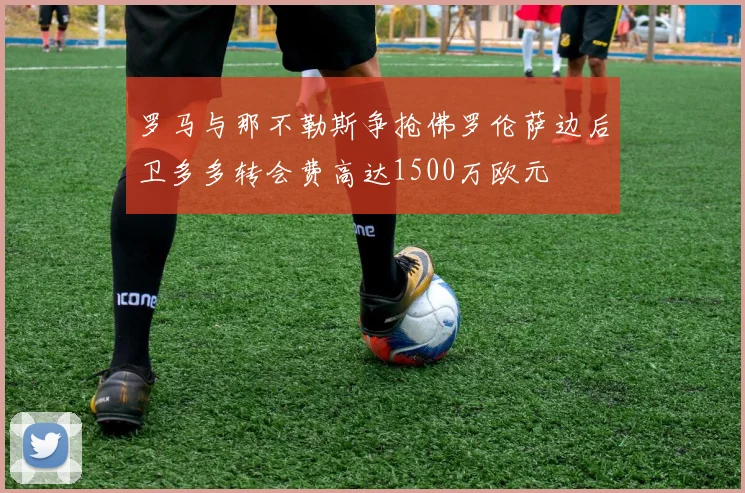 罗马与那不勒斯争抢佛罗伦萨边后卫多多转会费高达1500万欧元