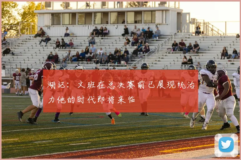 湖记：文班在总决赛前已展现统治力他的时代即将来临