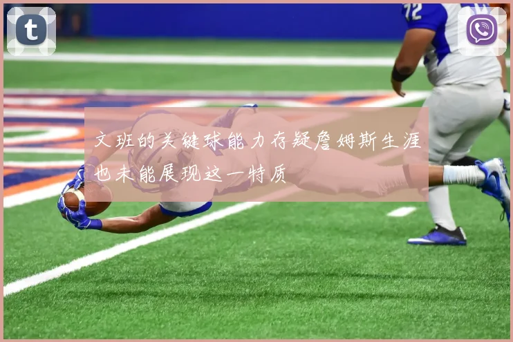 文班的关键球能力存疑詹姆斯生涯也未能展现这一特质