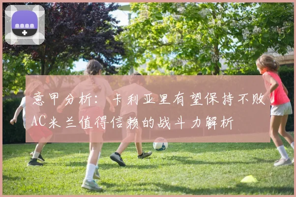 意甲分析：卡利亚里有望保持不败AC米兰值得信赖的战斗力解析