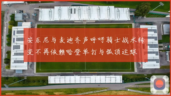 安东尼与麦迪齐声呼吁骑士战术转变不再依赖哈登单打与弧顶运球
